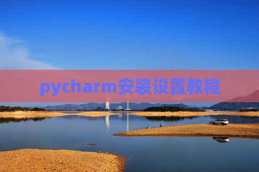 pycharm安装设置教程 pycharm安装设置教程